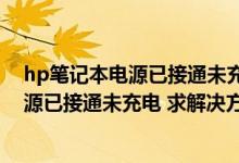 hp笔记本电源已接通未充电怎么解决（惠普笔记本电脑 电源已接通未充电 求解决方案 WIN7系统）