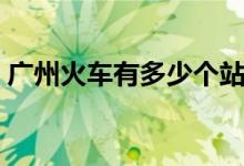 广州火车有多少个站（广州有几个火车站点）