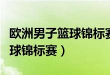 欧洲男子篮球锦标赛直播在哪看（欧洲男子篮球锦标赛）