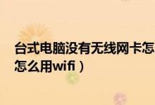 台式电脑没有无线网卡怎么开wifi（没有无线网卡台式电脑怎么用wifi）