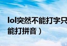 lol突然不能打字只能打拼音（lol打不了字只能打拼音）