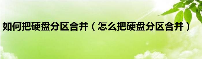 如何把硬盘分区合并（怎么把硬盘分区合并）