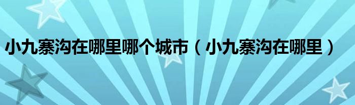 小九寨沟在哪里哪个城市（小九寨沟在哪里）