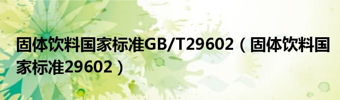 固体饮料国家标准GB/T29602（固体饮料国家标准29602）