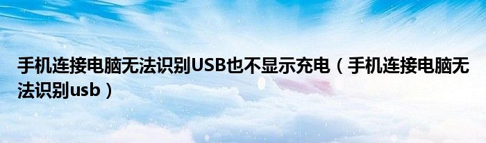 手机连接电脑无法识别USB也不显示充电（手机连接电脑无法识别usb）