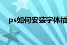 ps如何安装字体插件（ps如何安装字体）