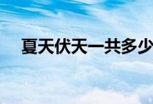 夏天伏天一共多少天（伏天一共多少天）