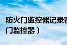 防火门监控器记录容量不应少于多少条（防火门监控器）