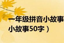 一年级拼音小故事50字怎么写（一年级拼音小故事50字）