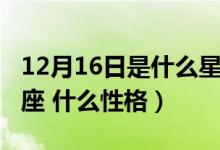 12月16日是什么星座呀(12月16日是什么星座 什么性格)