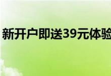新开户即送39元体验金（送体验金网站大全）