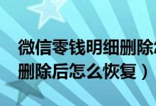 微信零钱明细删除怎么恢复?（微信零钱明细删除后怎么恢复）