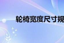 轮椅宽度尺寸规格（轮椅尺寸规格）