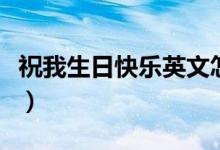 祝我生日快乐英文怎么说（祝我生日快乐英文）