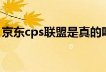 京东cps联盟是真的吗（京东cps是什么意思）