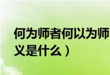 何为师者何以为师（何为师者 何为学者的含义是什么）