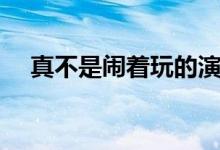 真不是闹着玩的演员表（真不是闹着玩）