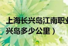 上海长兴岛江南职业技术学校官网（上海至长兴岛多少公里）