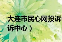 大连市民心网投诉中心2020（大连民意网投诉中心）