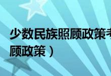 少数民族照顾政策考研报名流程（少数民族照顾政策）