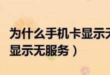 为什么手机卡显示无服务状态（为什么手机卡显示无服务）