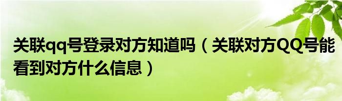 关联qq号登录对方知道吗（关联对方QQ号能看到对方什么信息）