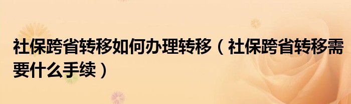 社保跨省转移如何办理转移（社保跨省转移需要什么手续）