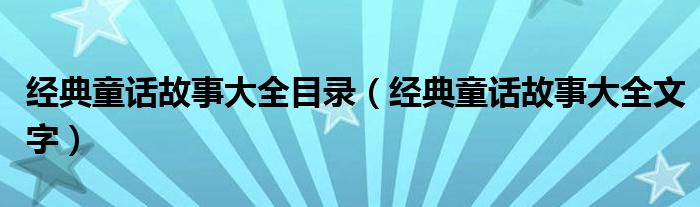 经典童话故事大全目录（经典童话故事大全文字）