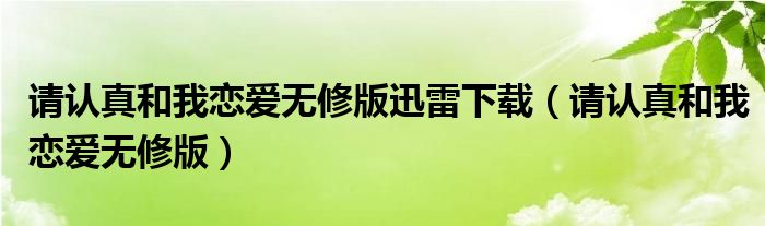 请认真和我恋爱无修版迅雷下载（请认真和我恋爱无修版）