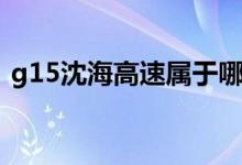 g15沈海高速属于哪里（g15沈海高速地图）