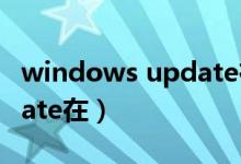 windows update在哪里找（windows update在）