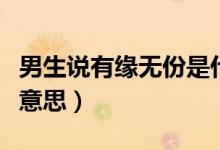 男生说有缘无份是什么意思（有缘无份是什么意思）