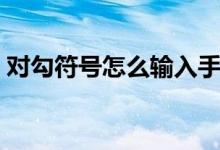 对勾符号怎么输入手机（对勾符号怎么输入）