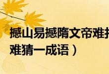 撼山易撼隋文帝难打一成语（撼山易撼隋文帝难猜一成语）