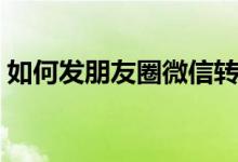 如何发朋友圈微信转账（如何发朋友圈微信）
