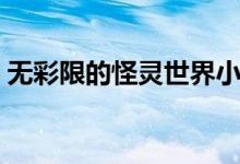 无彩限的怪灵世界小说（无彩限的怪异世界）