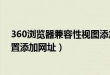 360浏览器兼容性视图添加网址(360浏览器兼容性视图设置添加网址)