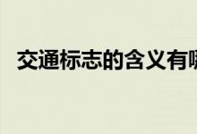 交通标志的含义有哪些（交通标志的含义）