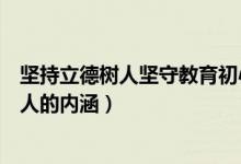 坚持立德树人坚守教育初心（结合自己谈谈如何坚持立德树人的内涵）