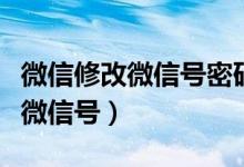 微信修改微信号密码一直不对（微信如何修改微信号）