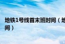 地铁1号线首末班时间（地铁1号线首末车时间全程需要的时间）