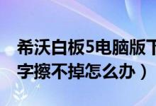 希沃白板5电脑版下载官网（白板上的记号笔字擦不掉怎么办）