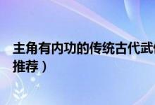 主角有内功的传统古代武侠小说（好看的传统武侠小说完本推荐）