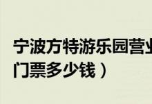 宁波方特游乐园营业时间（宁波方特欢乐世界门票多少钱）