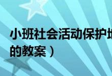 小班社会活动保护地球（小班保护地球小卫士的教案）