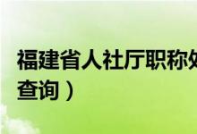 福建省人社厅职称处电话（福建省人事厅职称查询）