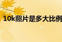 10k照片是多大比例（10k照片像素是多少）