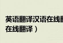 英语翻译汉语在线翻译器百度（英语翻译汉语在线翻译）