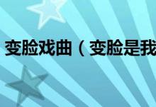 变脸戏曲（变脸是我国哪个表演戏剧的绝活）