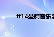 ff14坐骑音乐怎么关（ff14坐骑）